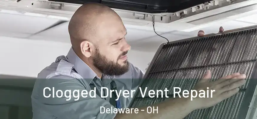 Clogged Dryer Vent Repair Delaware - OH